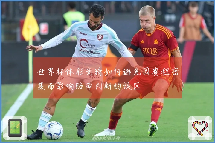 世界杯体彩竞猜如何避免因赛程密集而影响赔率判断的误区