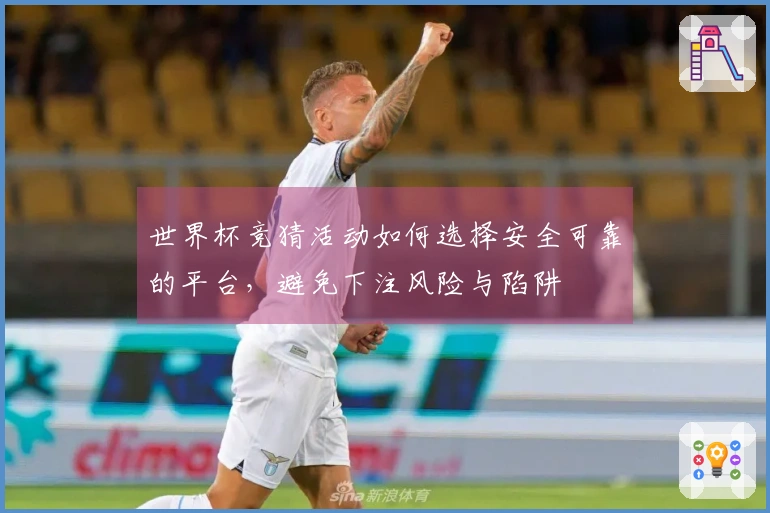 世界杯竞猜活动如何选择安全可靠的平台，避免下注风险与陷阱